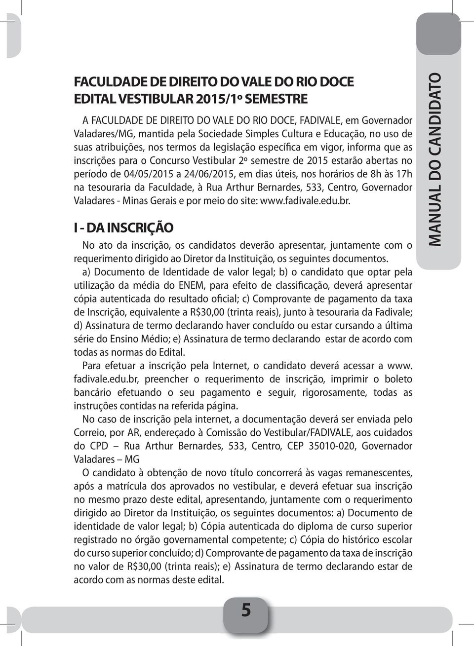 24/06/2015, em dias úteis, nos horários de 8h às 17h na tesouraria da Faculdade, à Rua Arthur Bernardes, 533, Centro, Governador Valadares - Minas Gerais e por meio do site: www.fadivale.edu.br.