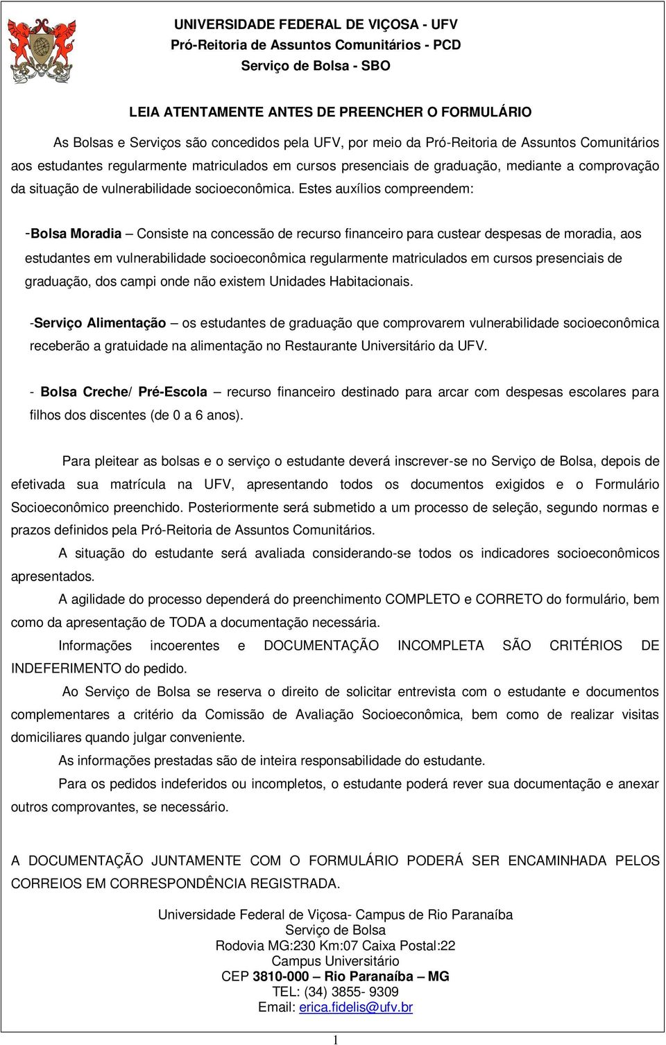 Estes auxílios compreendem: -Bolsa Moradia Consiste na concessão de recurso financeiro para custear despesas de moradia, aos estudantes em vulnerabilidade socioeconômica regularmente matriculados em