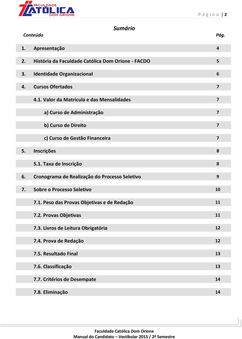 Valor da Matrícula e das Mensalidades 7 a) Curso de Administração 7 b) Curso de Direito 7 c) Curso de Gestão Financeira 7 5. Inscrições 8 5.1.