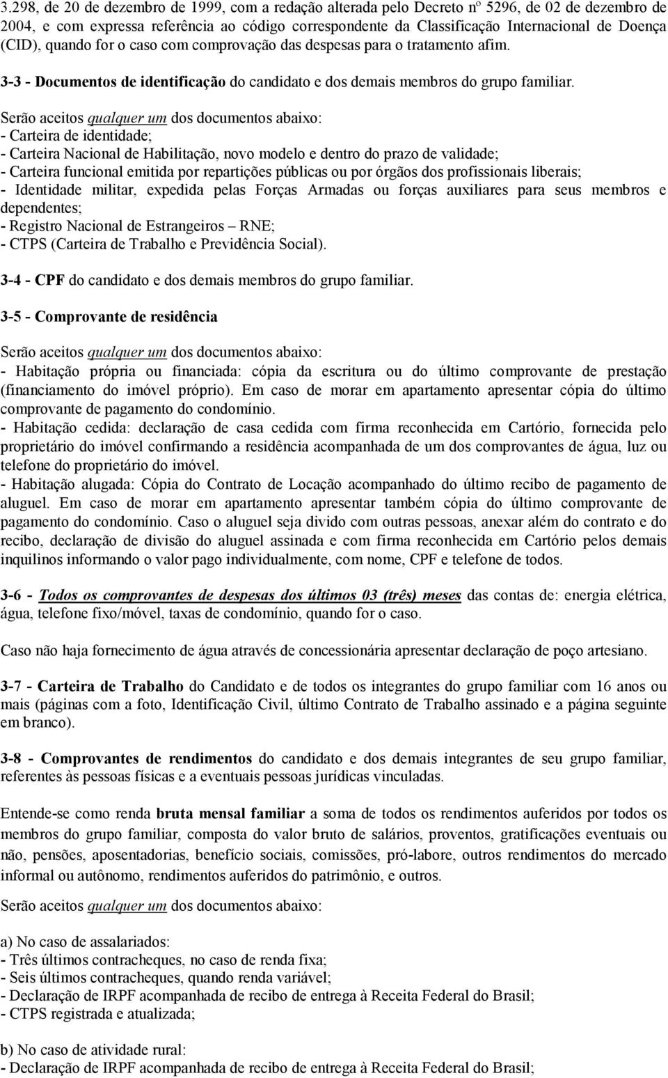 Serão aceitos qualquer um dos documentos abaixo: - Carteira de identidade; - Carteira Nacional de Habilitação, novo modelo e dentro do prazo de validade; - Carteira funcional emitida por repartições