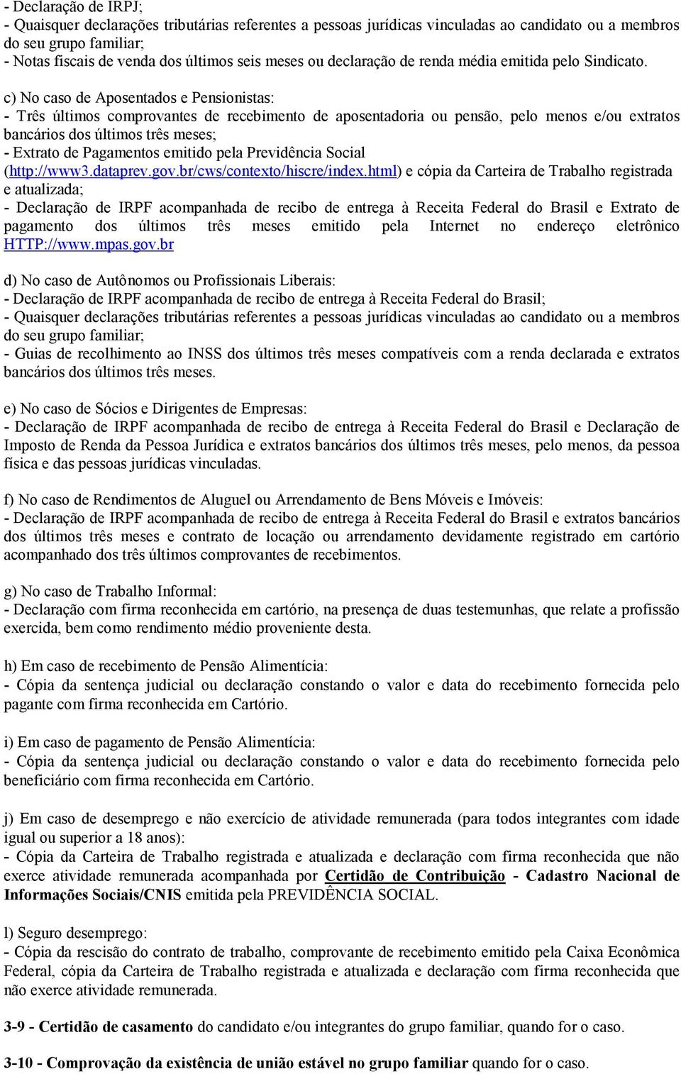 c) No caso de Aposentados e Pensionistas: - Três últimos comprovantes de recebimento de aposentadoria ou pensão, pelo menos e/ou extratos bancários dos últimos três meses; - Extrato de Pagamentos