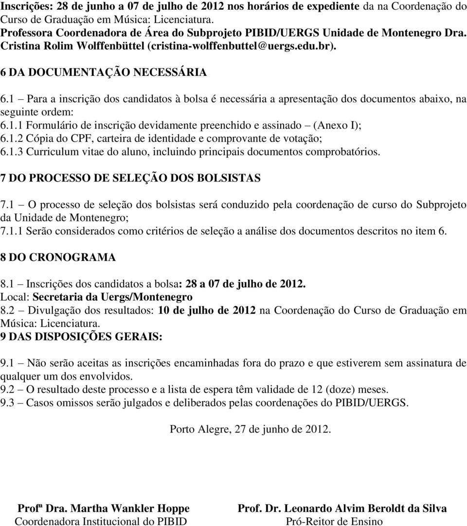 1 Para a inscrição dos candidatos à bolsa é necessária a apresentação dos documentos abaixo, na seguinte ordem: 6.1.1 Formulário de inscrição devidamente preenchido e assinado (Anexo I); 6.1.2 Cópia do CPF, carteira de identidade e comprovante de votação; 6.