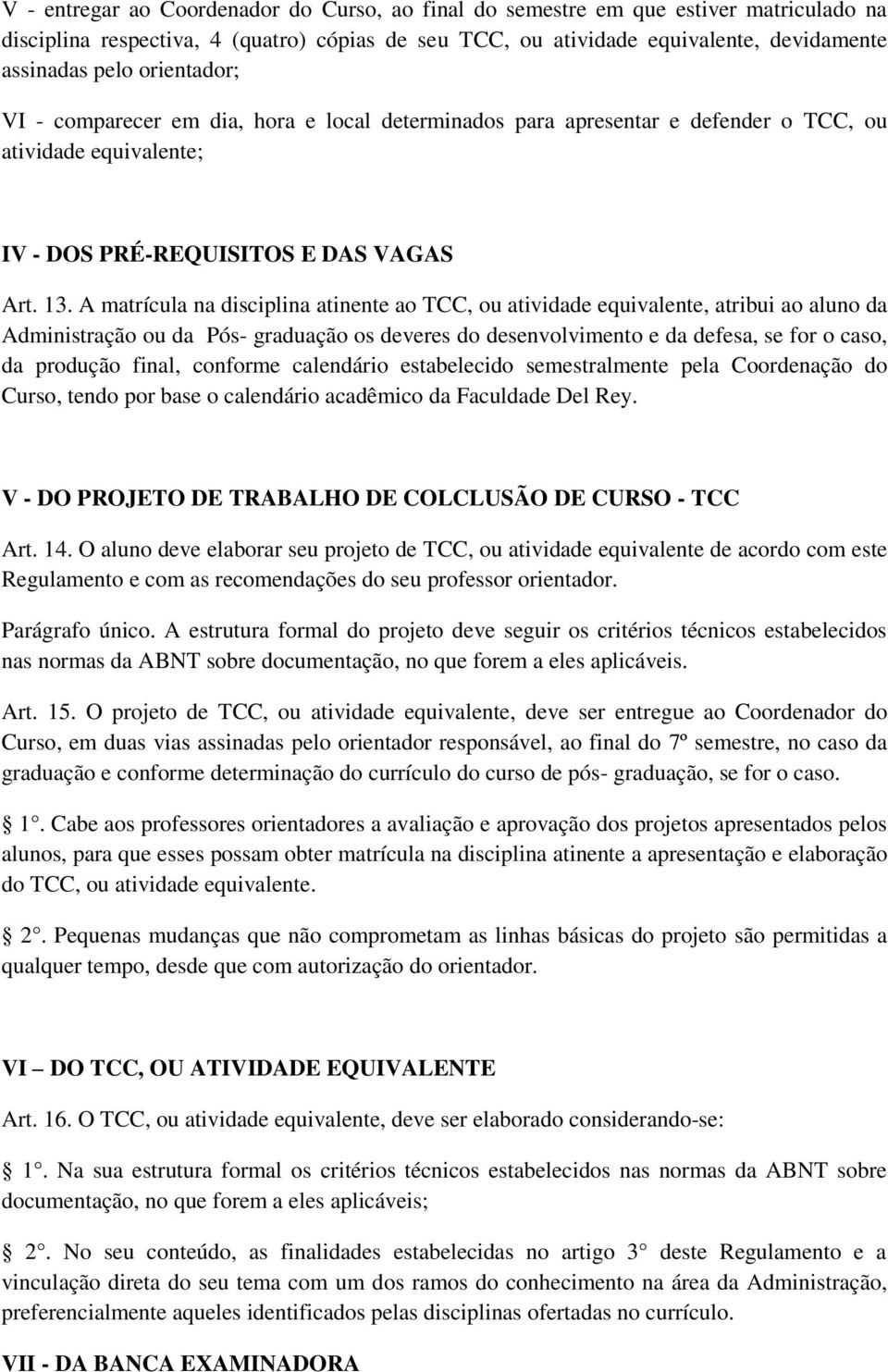 A matrícula na disciplina atinente ao TCC, ou atividade equivalente, atribui ao aluno da Administração ou da Pós- graduação os deveres do desenvolvimento e da defesa, se for o caso, da produção