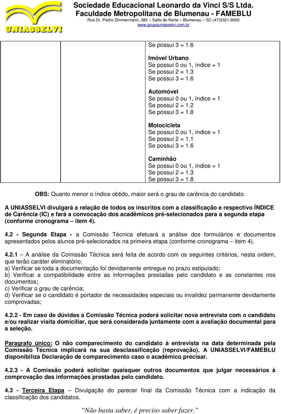 A UNIASSELVI divulgará a relação de todos os inscritos com a classificação e respectivo ÍNDICE de Carência (IC) e fará a convocação dos acadêmicos pré-selecionados para a segunda etapa (conforme