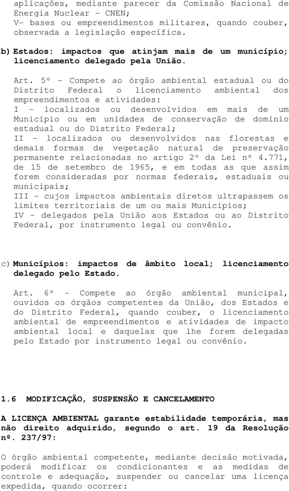 5º - Compete ao órgão ambiental estadual ou do Distrito Federal o licenciamento ambiental dos empreendimentos e atividades: I - localizados ou desenvolvidos em mais de um Município ou em unidades de