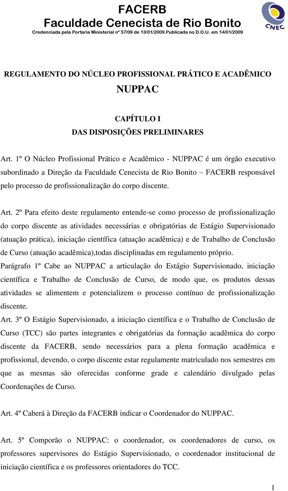 2º Para efeito deste regulamento entende-se como processo de profissionalização do corpo discente as atividades necessárias e obrigatórias de Estágio Supervisionado (atuação prática), iniciação