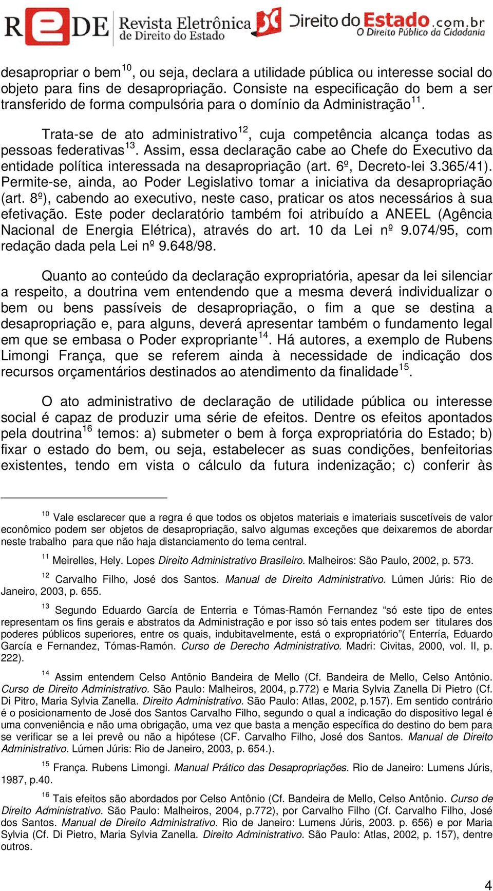 Assim, essa declaração cabe ao Chefe do Executivo da entidade política interessada na desapropriação (art. 6º, Decreto-lei 3.365/41).