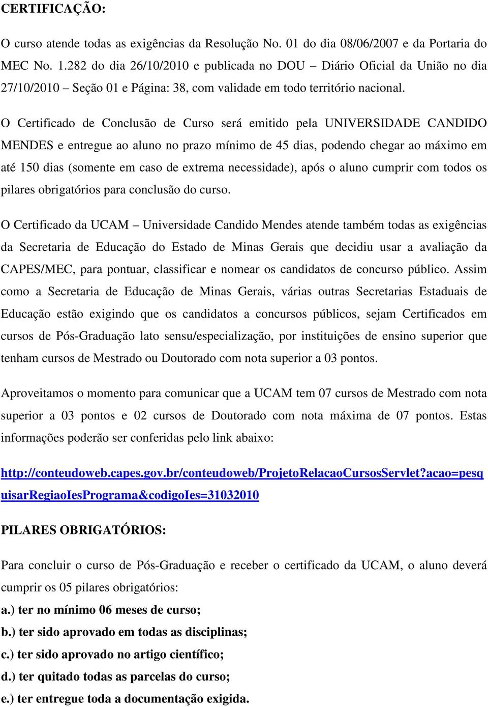 O Certificado de Conclusão de Curso será emitido pela UNIVERSIDADE CANDIDO MENDES e entregue ao aluno no prazo mínimo de 45 dias, podendo chegar ao máximo em até 150 dias (somente em caso de extrema