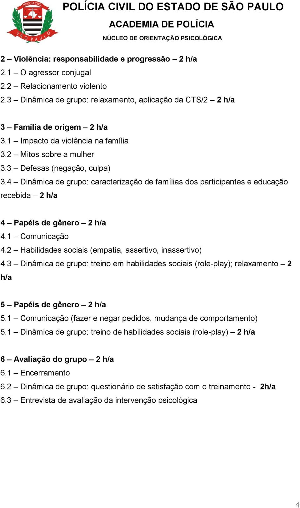 4 Dinâmica de grupo: caracterização de famílias dos participantes e educação recebida 2 h/a 4 Papéis de gênero 2 h/a 4.1 Comunicação 4.2 Habilidades sociais (empatia, assertivo, inassertivo) 4.