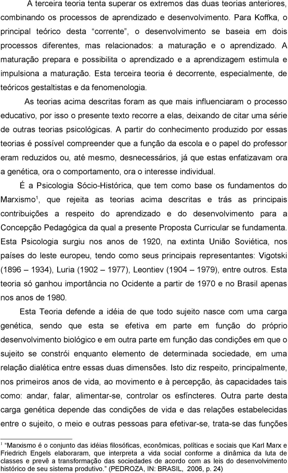 A maturação prepara e possibilita o aprendizado e a aprendizagem estimula e impulsiona a maturação. Esta terceira teoria é decorrente, especialmente, de teóricos gestaltistas e da fenomenologia.