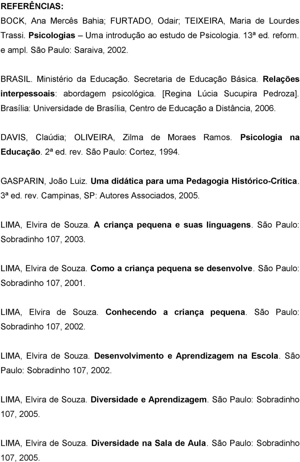 Brasília: Universidade de Brasília, Centro de Educação a Distância, 2006. DAVIS, Claúdia; OLIVEIRA, Zilma de Moraes Ramos. Psicologia na Educação. 2ª ed. rev. São Paulo: Cortez, 1994.