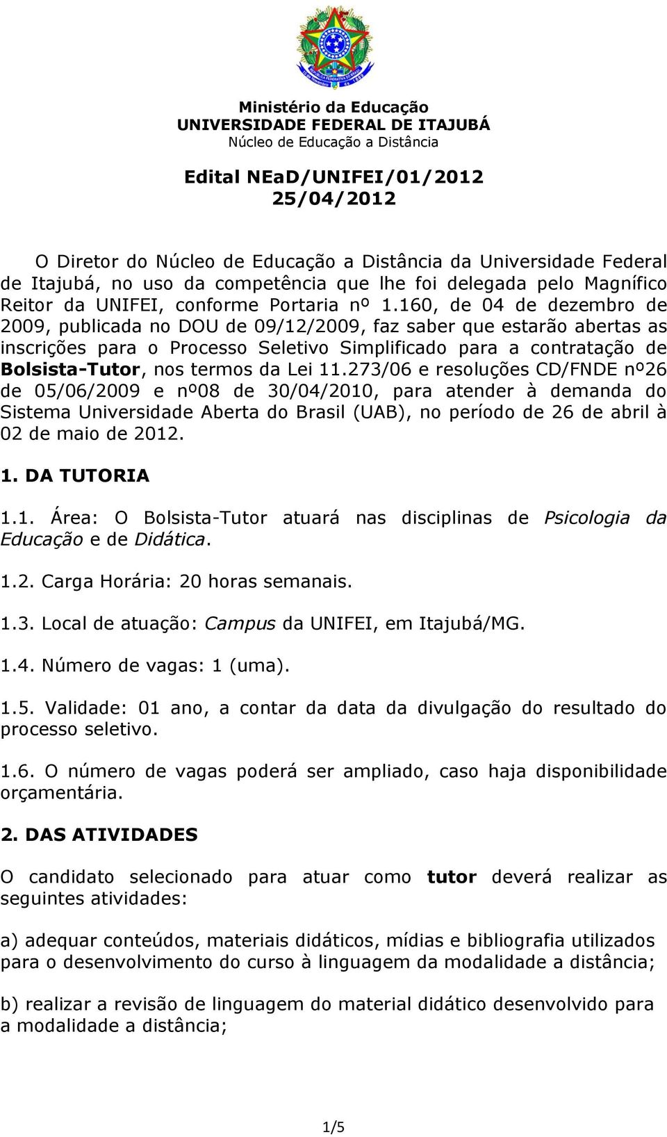 Lei 11.273/06 e resoluções CD/FNDE nº26 de 05/06/2009 e nº08 de 30/04/2010, para atender à demanda do Sistema Universidade Aberta do Brasil (UAB), no período de 26 de abril à 02 de maio de 2012. 1. DA TUTORIA 1.