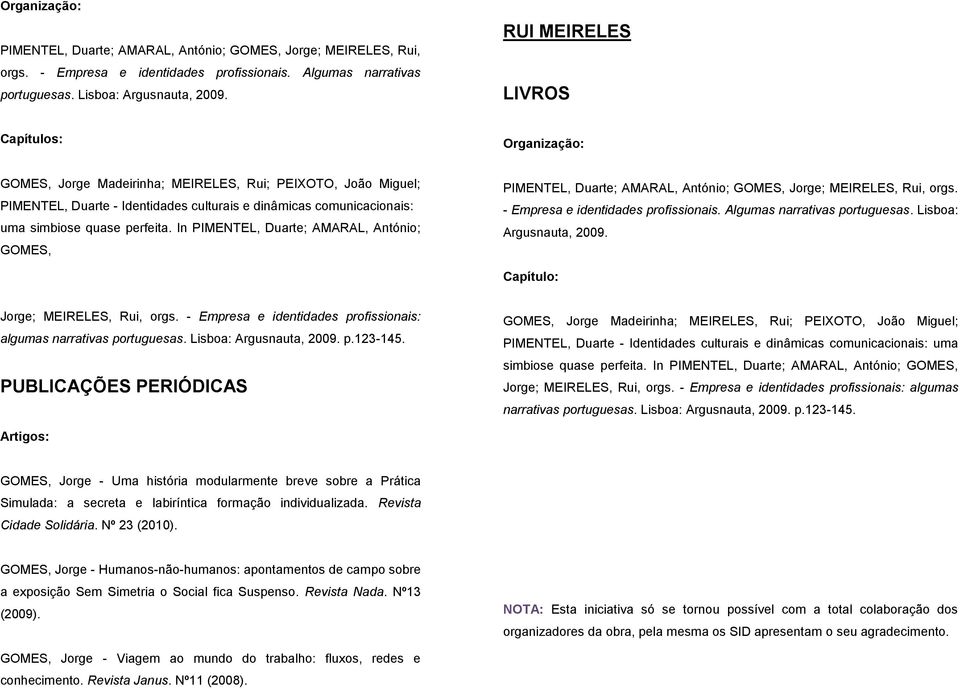 perfeita. In PIMENTEL, Duarte; AMARAL, António; GOMES, PIMENTEL, Duarte; AMARAL, António; GOMES, Jorge; MEIRELES, Rui, orgs. - Empresa e identidades profissionais. Algumas narrativas portuguesas.