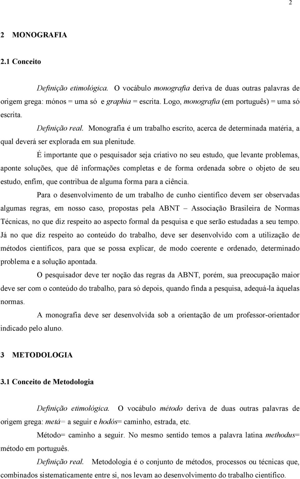 É importante que o pesquisador seja criativo no seu estudo, que levante problemas, aponte soluções, que dê informações completas e de forma ordenada sobre o objeto de seu estudo, enfim, que contribua