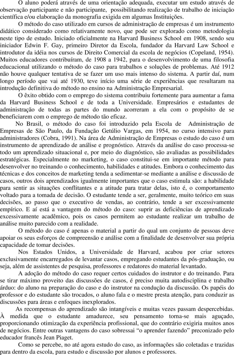 O método do caso utilizado em cursos de administração de empresas é um instrumento didático considerado como relativamente novo, que pode ser explorado como metodologia neste tipo de estudo.