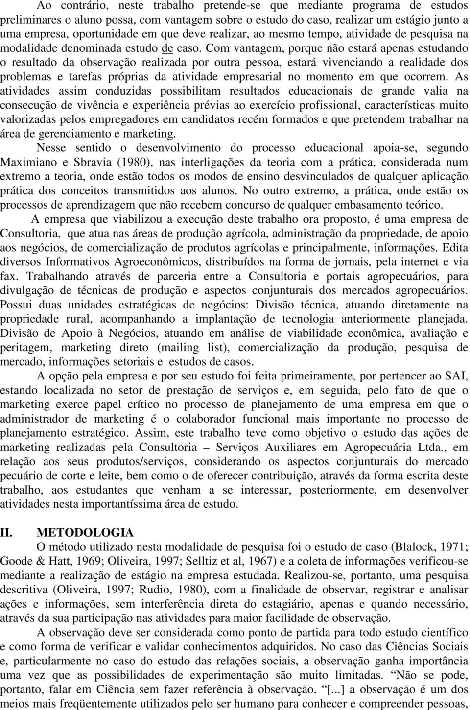 Com vantagem, porque não estará apenas estudando o resultado da observação realizada por outra pessoa, estará vivenciando a realidade dos problemas e tarefas próprias da atividade empresarial no