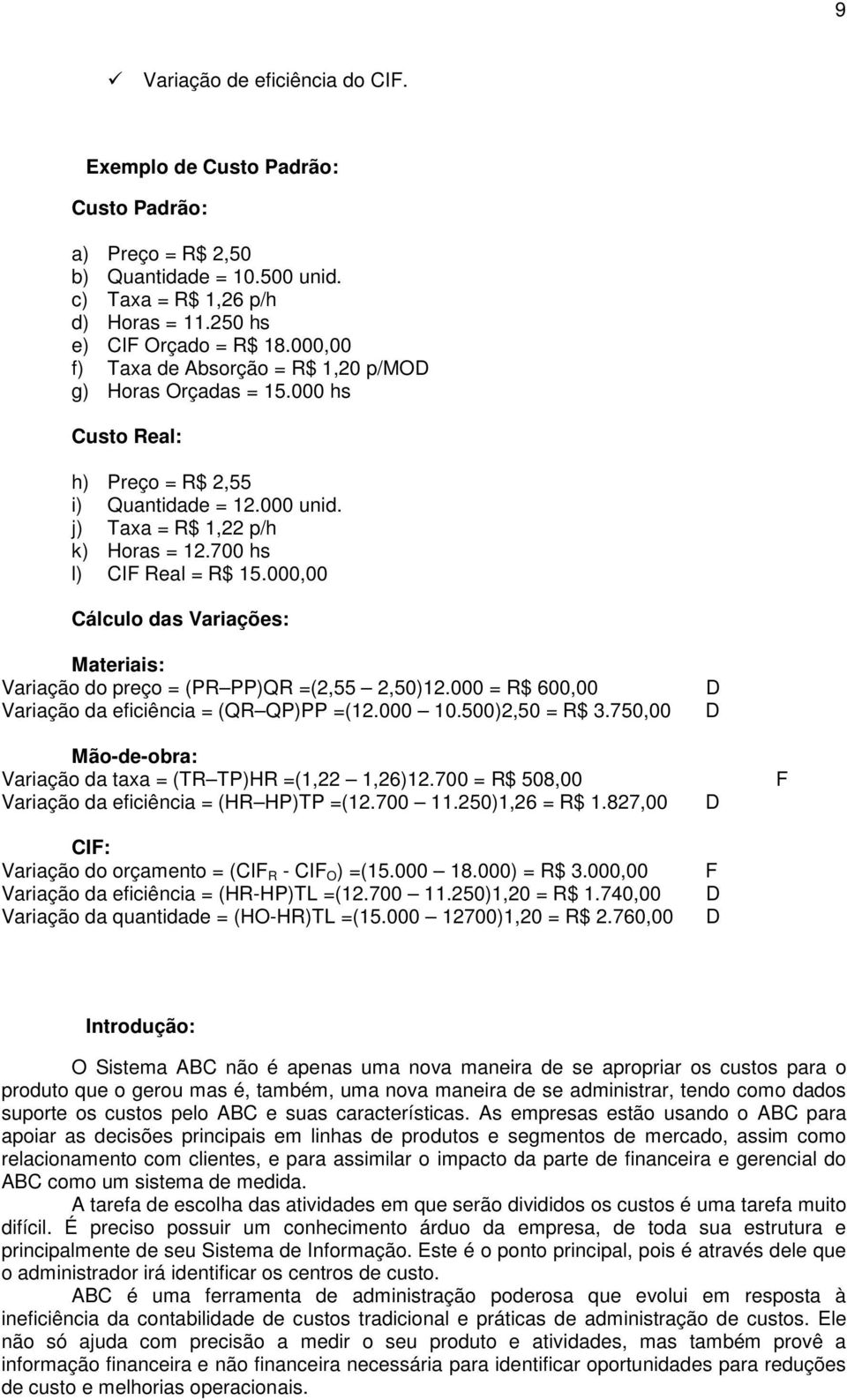 000,00 Cálculo das Variações: Materiais: Variação do preço = (PR PP)QR =(2,55 2,50)12.000 = R$ 600,00 Variação da eficiência = (QR QP)PP =(12.000 10.500)2,50 = R$ 3.