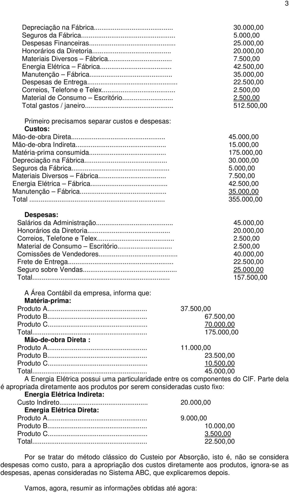 .. 512.500,00 Primeiro precisamos separar custos e despesas: Custos: Mão-de-obra Direta... 45.000,00 Mão-de-obra Indireta... 15.000,00 Matéria-prima consumida... 175.000,00 Depreciação na Fábrica... 30.