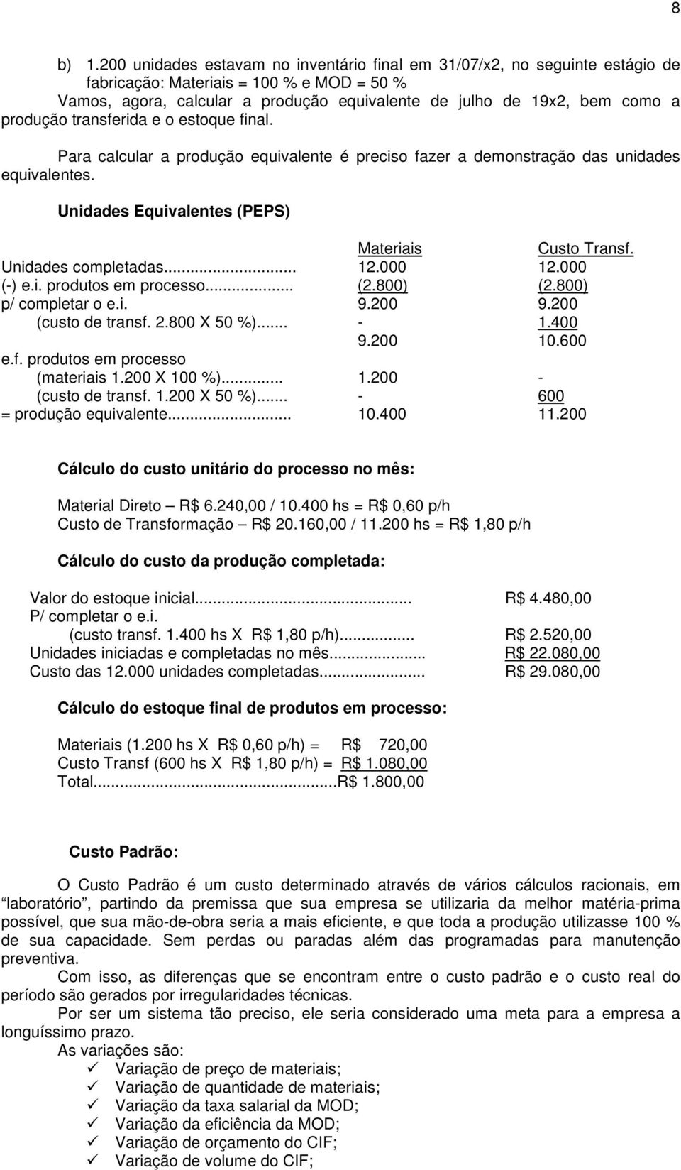 produção transferida e o estoque final. Para calcular a produção equivalente é preciso fazer a demonstração das unidades equivalentes. Unidades Equivalentes (PEPS) Materiais Custo Transf.