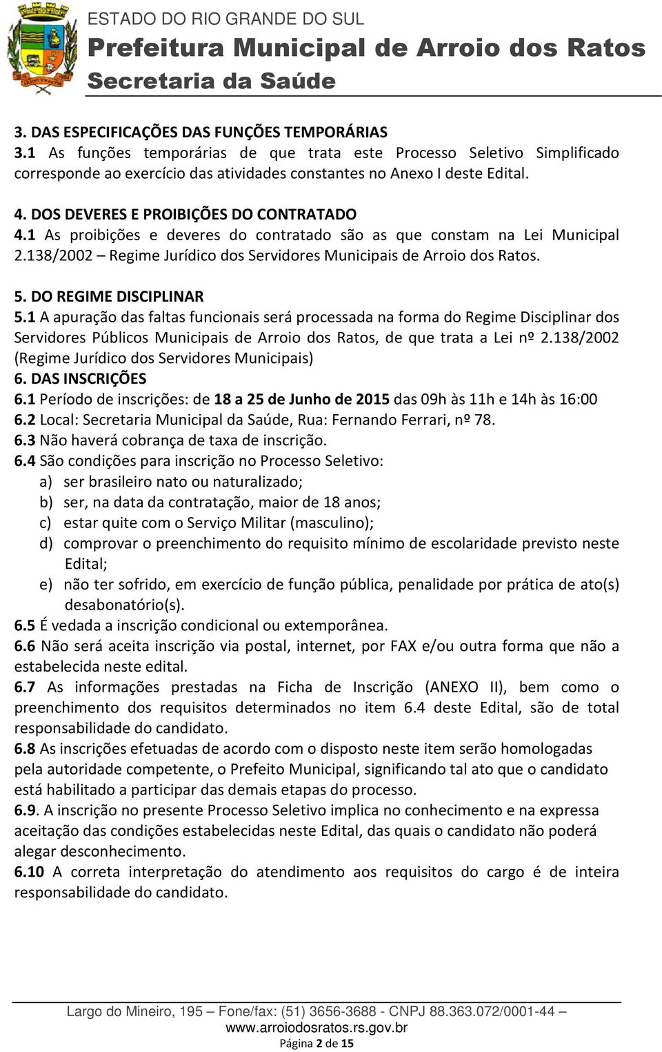 DO REGIME DISCIPLINAR 5.1 A apuração das faltas funcionais será processada na forma do Regime Disciplinar dos Servidores Públicos Municipais de Arroio dos Ratos, de que trata a Lei nº 2.