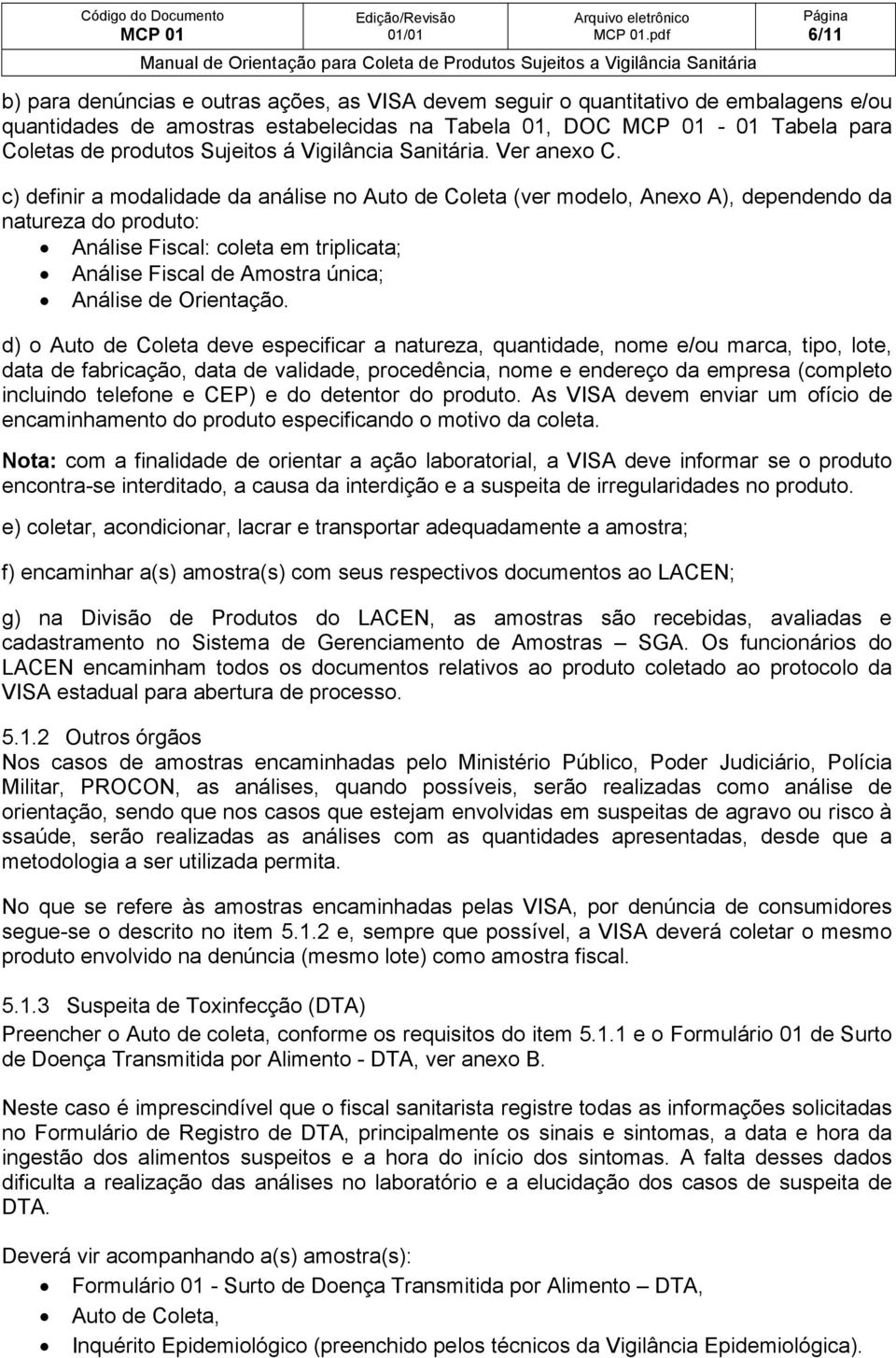 c) definir a modalidade da análise no Auto de Coleta (ver modelo, Anexo A), dependendo da natureza do produto: Análise Fiscal: coleta em triplicata; Análise Fiscal de Amostra única; Análise de