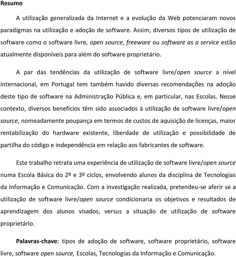 A par das tendências da utilização de software livre/open source a nível internacional, em Portugal tem também havido diversas recomendações na adoção deste tipo de software na Administração Pública