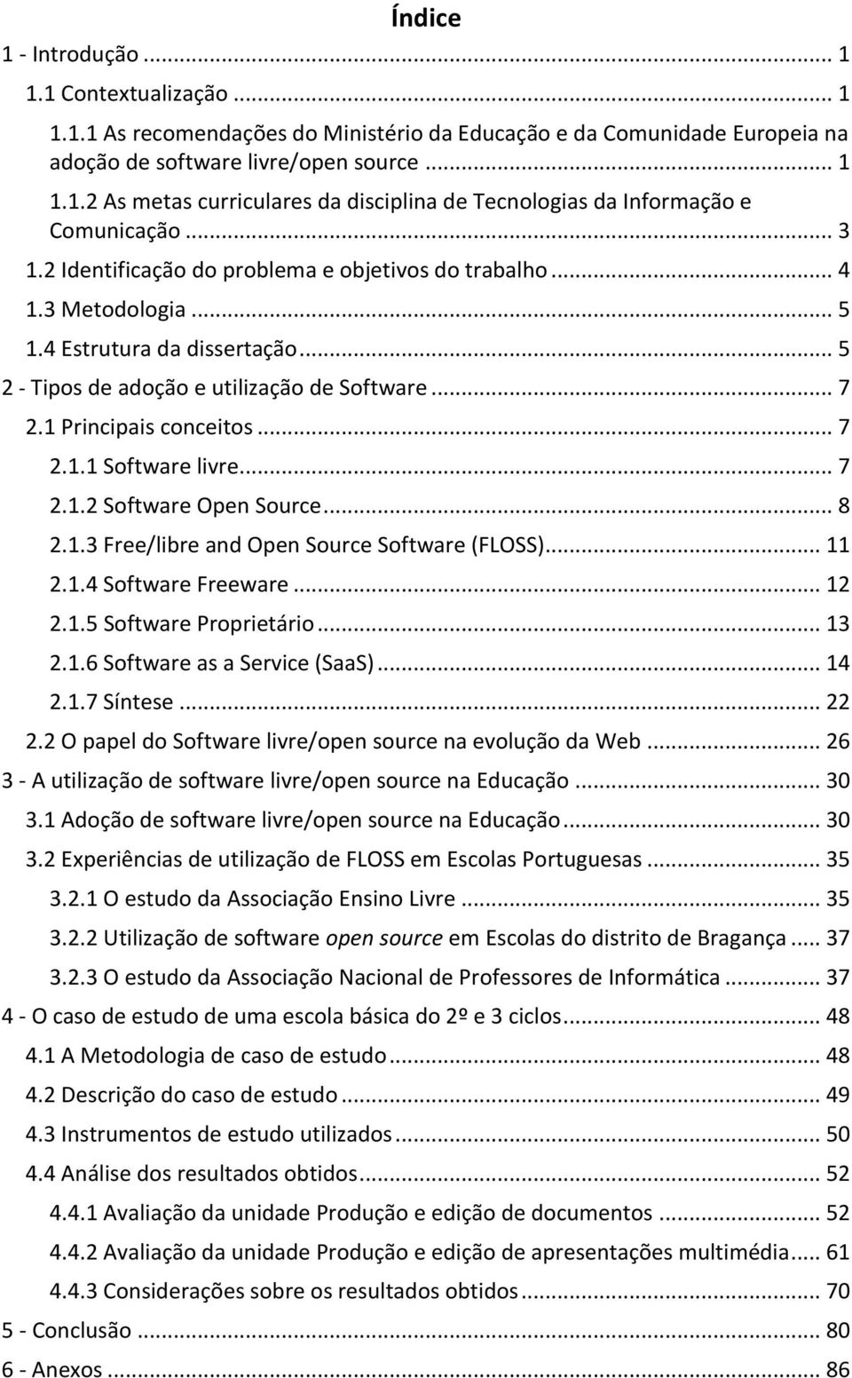 .. 7 2.1.2 Software Open Source... 8 2.1.3 Free/libre and Open Source Software (FLOSS)... 11 2.1.4 Software Freeware... 12 2.1.5 Software Proprietário... 13 2.1.6 Software as a Service (SaaS)... 14 2.