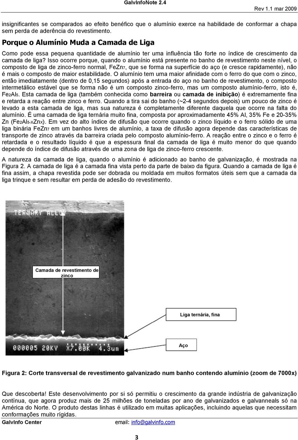 Isso ocorre porque, quando o alumínio está presente no banho de revestimento neste nível, o composto de liga de zinco-ferro normal, FeZn7, que se forma na superfície do aço (e cresce rapidamente),