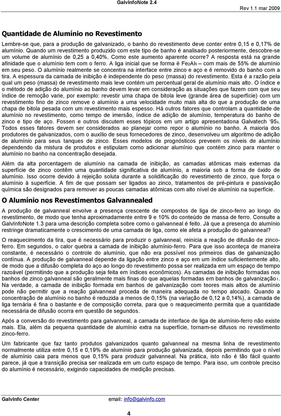 A resposta está na grande afinidade que o alumínio tem com o ferro. A liga inicial que se forma é Fe2Al5 com mais de 55% de alumínio em seu peso.