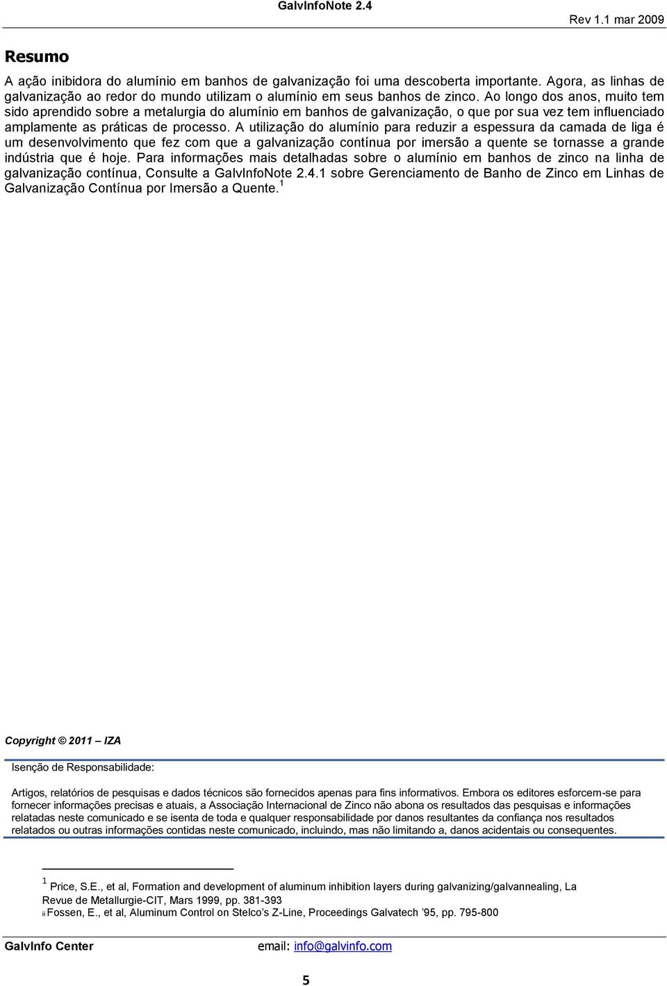 A utilização do alumínio para reduzir a espessura da camada de liga é um desenvolvimento que fez com que a galvanização contínua por imersão a quente se tornasse a grande indústria que é hoje.