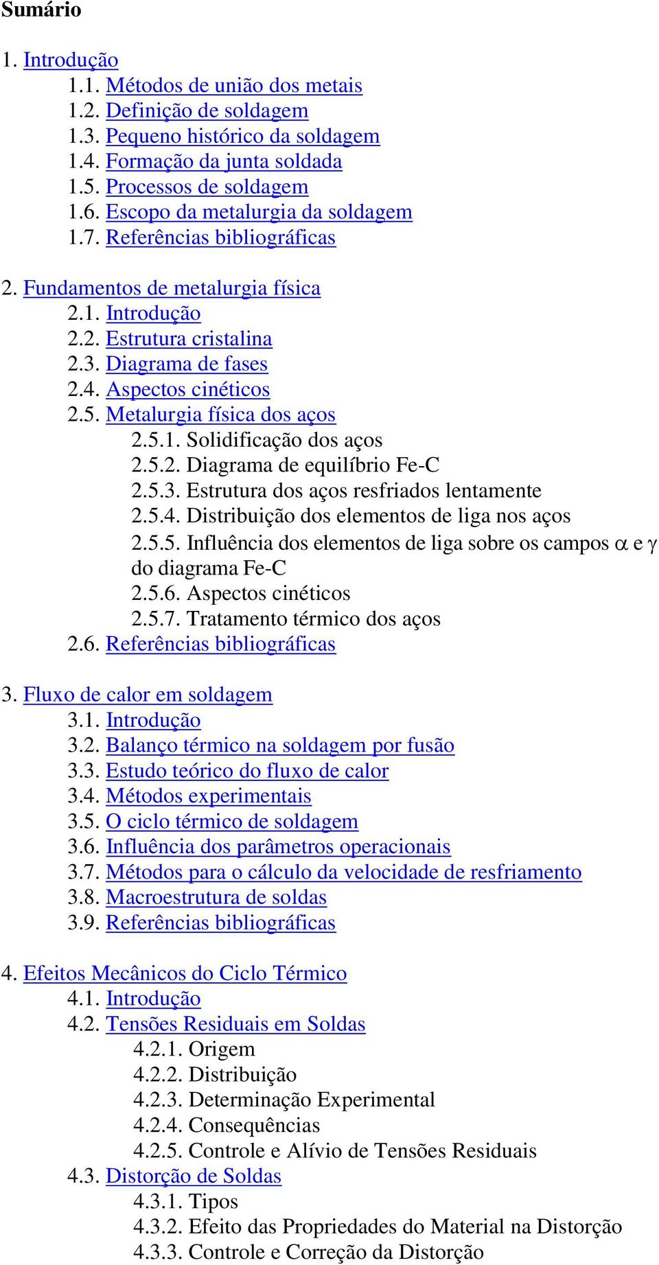 Metalurgia física dos aços 2.5.1. Solidificação dos aços 2.5.2. Diagrama de equilíbrio Fe-C 2.5.3. Estrutura dos aços resfriados lentamente 2.5.4. Distribuição dos elementos de liga nos aços 2.5.5. Influência dos elementos de liga sobre os campos e do diagrama Fe-C 2.