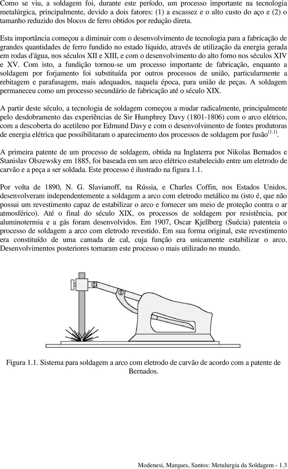 Esta importância começou a diminuir com o desenvolvimento de tecnologia para a fabricação de grandes quantidades de ferro fundido no estado líquido, através de utilização da energia gerada em rodas