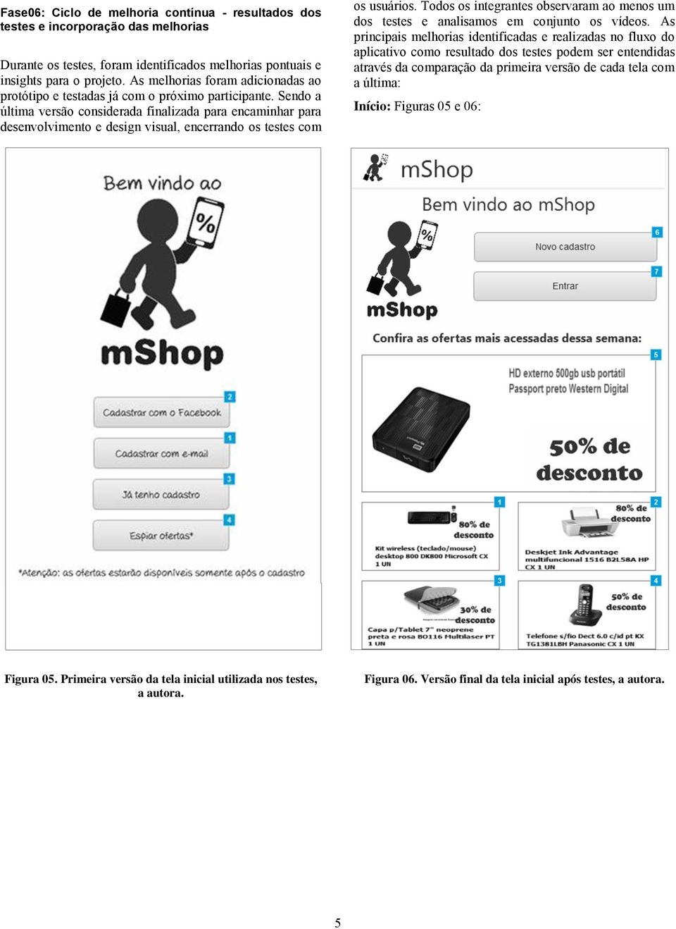 Sendo a última versão considerada finalizada para encaminhar para desenvolvimento e design visual, encerrando os testes com os usuários.