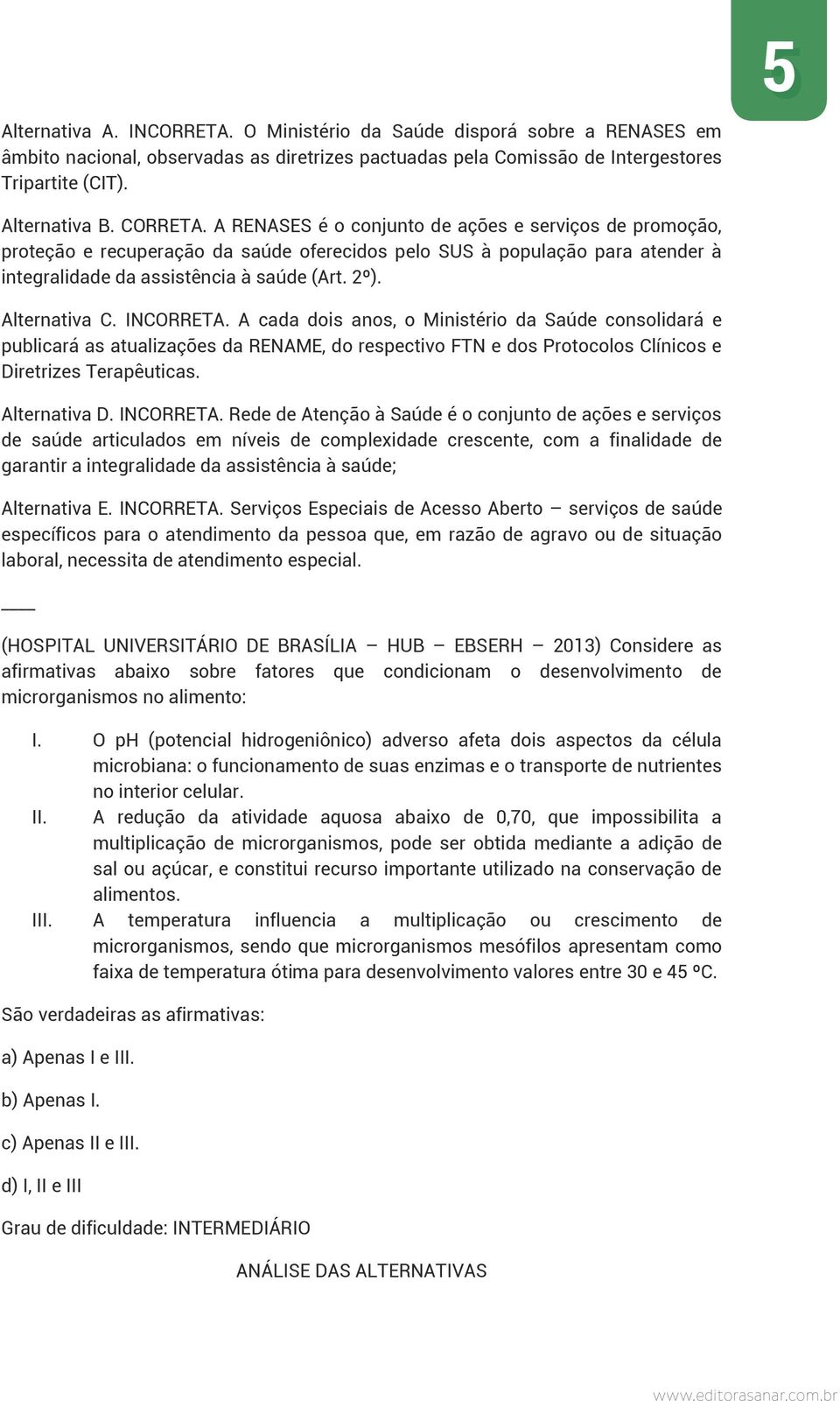 Alternativa C. INCORRETA. A cada dois anos, o Ministério da Saúde consolidará e publicará as atualizações da RENAME, do respectivo FTN e dos Protocolos Clínicos e Diretrizes Terapêuticas.