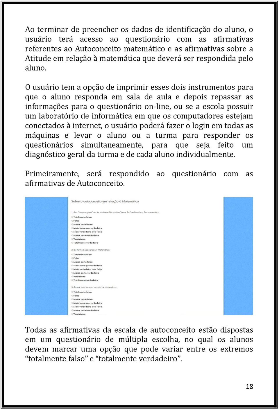 O usuário tem a opção de imprimir esses dois instrumentos para que o aluno responda em sala de aula e depois repassar as informações para o questionário on-line, ou se a escola possuir um laboratório