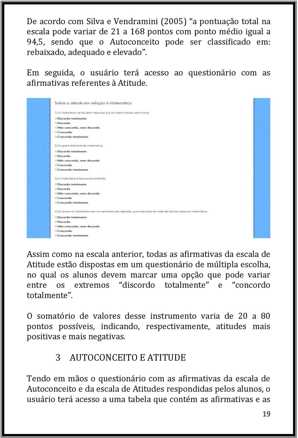 Assim como na escala anterior, todas as afirmativas da escala de Atitude estão dispostas em um questionário de múltipla escolha, no qual os alunos devem marcar uma opção que pode variar entre os