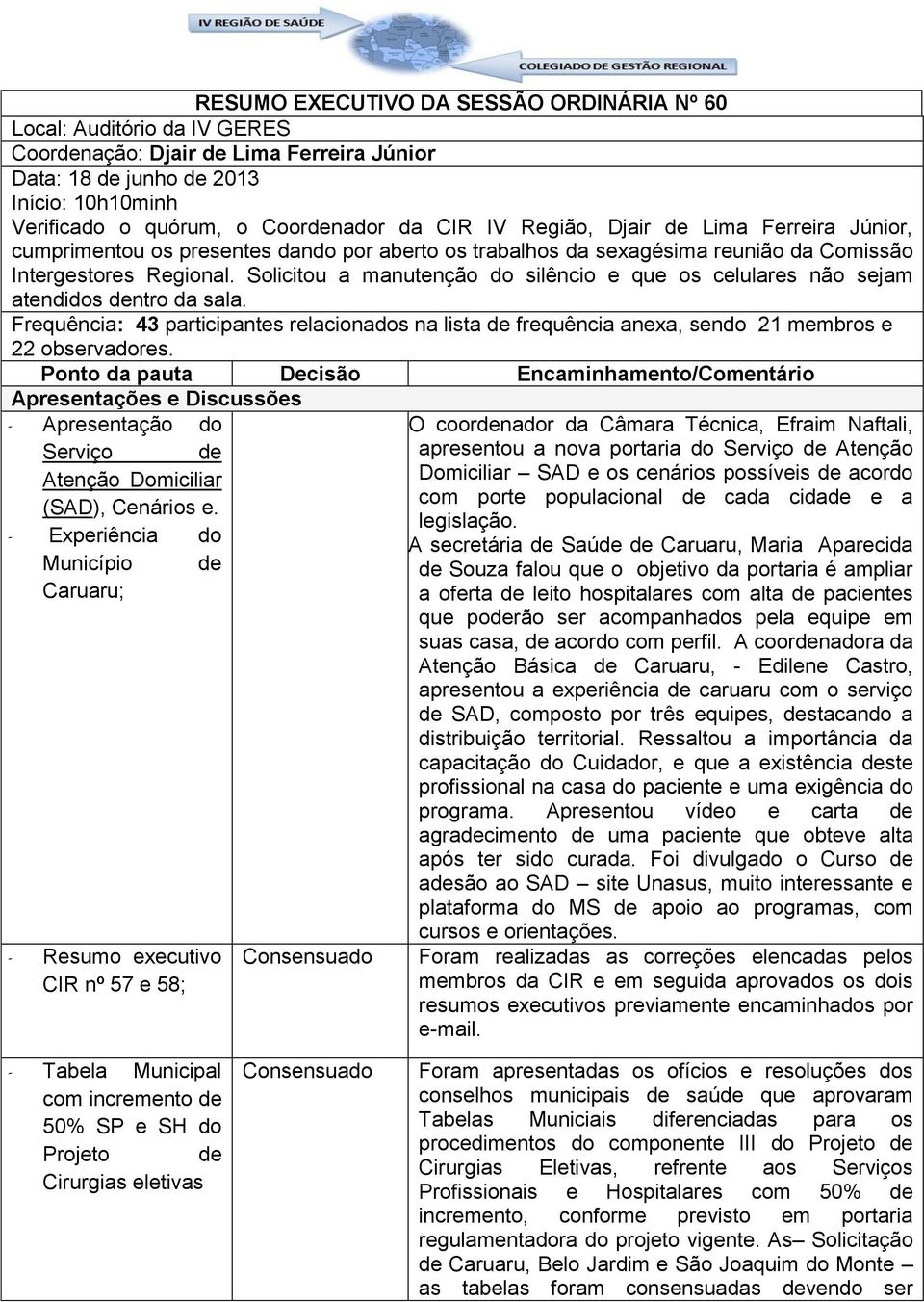 Solicitou a manutenção do silêncio e que os celulares não sejam atendidos dentro da sala. Frequência: 43 participantes relacionados na lista de frequência anexa, sendo 21 membros e 22 observadores.