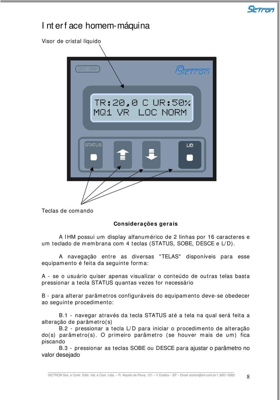 A navegação entre as diversas "TELAS" disponíveis para esse equipamento é feita da seguinte forma: A - se o usuário quiser apenas visualizar o conteúdo de outras telas basta pressionar a tecla STATUS