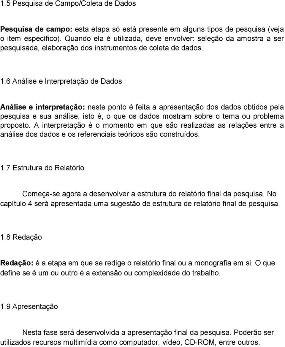 6 Análise e Interpretação de Dados Análise e interpretação: neste ponto é feita a apresentação dos dados obtidos pela pesquisa e sua análise, isto é, o que os dados mostram sobre o tema ou problema