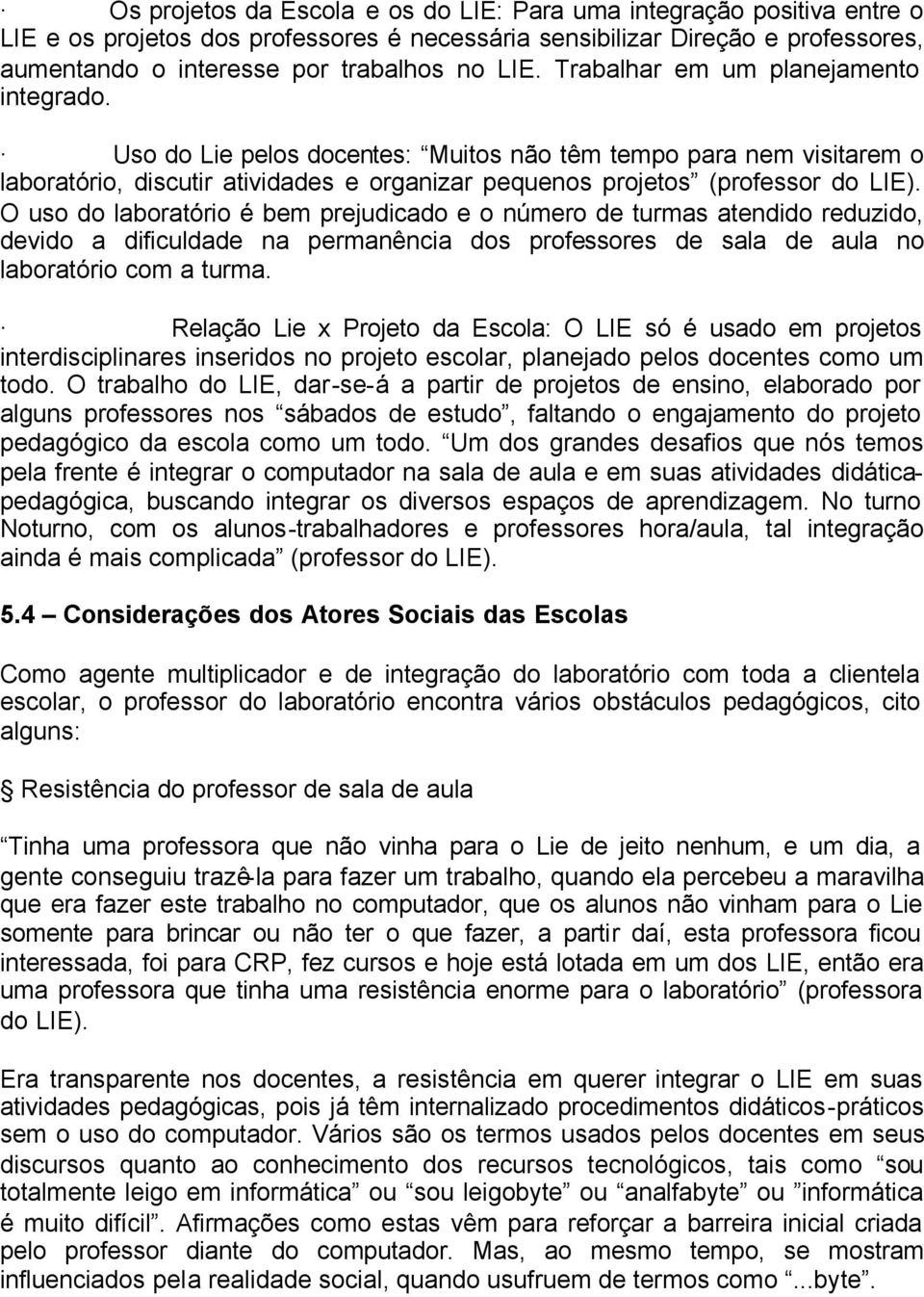 O uso do laboratório é bem prejudicado e o número de turmas atendido reduzido, devido a dificuldade na permanência dos professores de sala de aula no laboratório com a turma.