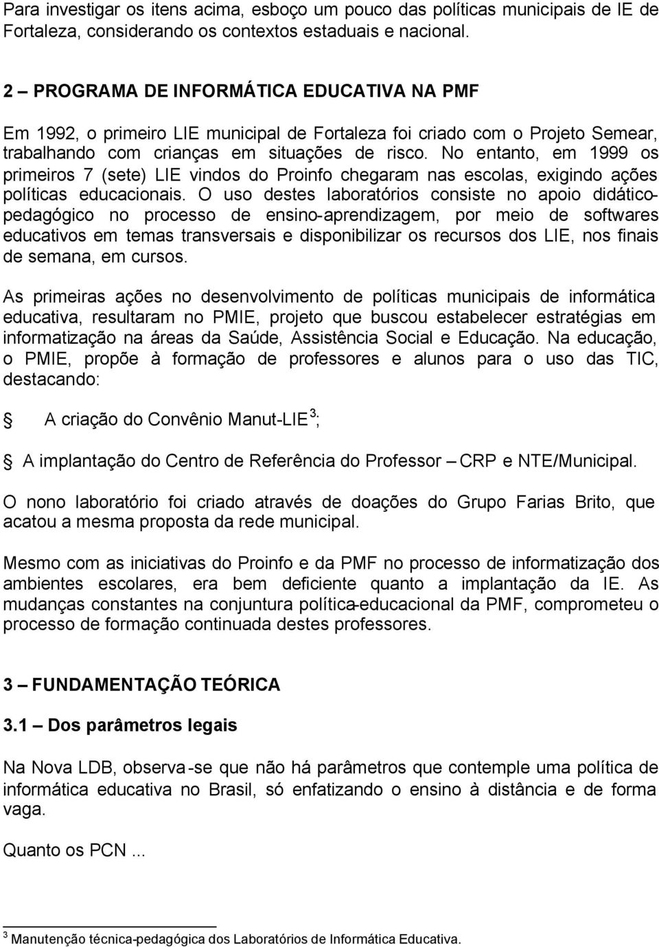 No entanto, em 1999 os primeiros 7 (sete) LIE vindos do Proinfo chegaram nas escolas, exigindo ações políticas educacionais.