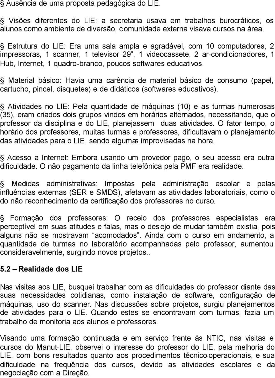 softwares educativos. Material básico: Havia uma carência de material básico de consumo (papel, cartucho, pincel, disquetes) e de didáticos (softwares educativos).