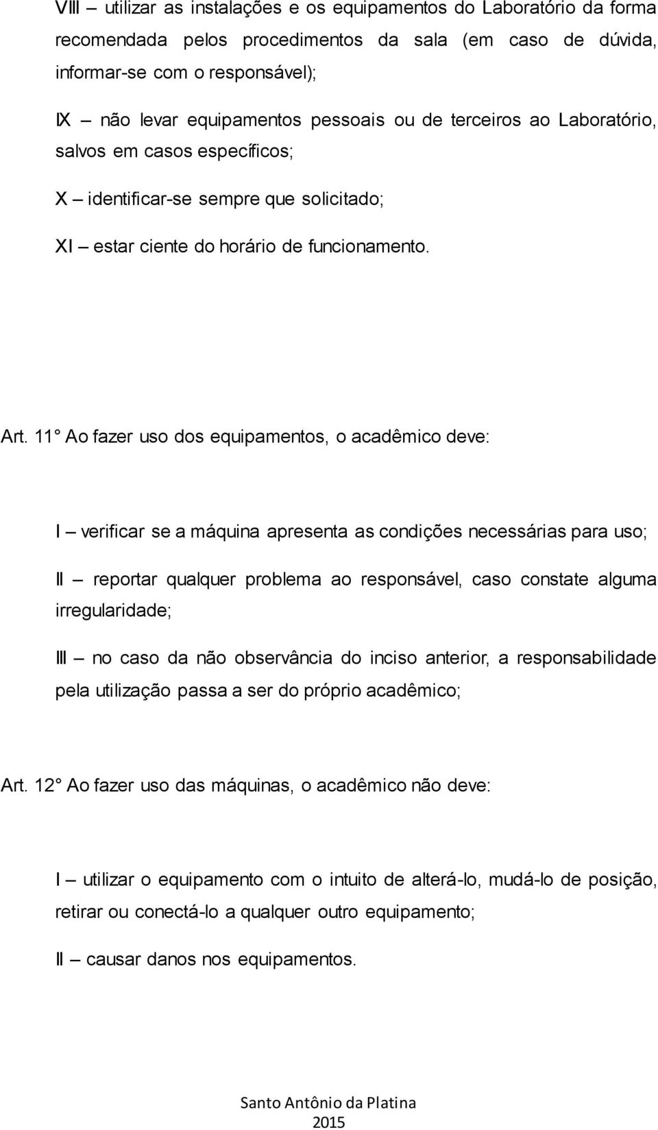 11 Ao fazer uso dos equipamentos, o acadêmico deve: I verificar se a máquina apresenta as condições necessárias para uso; II reportar qualquer problema ao responsável, caso constate alguma