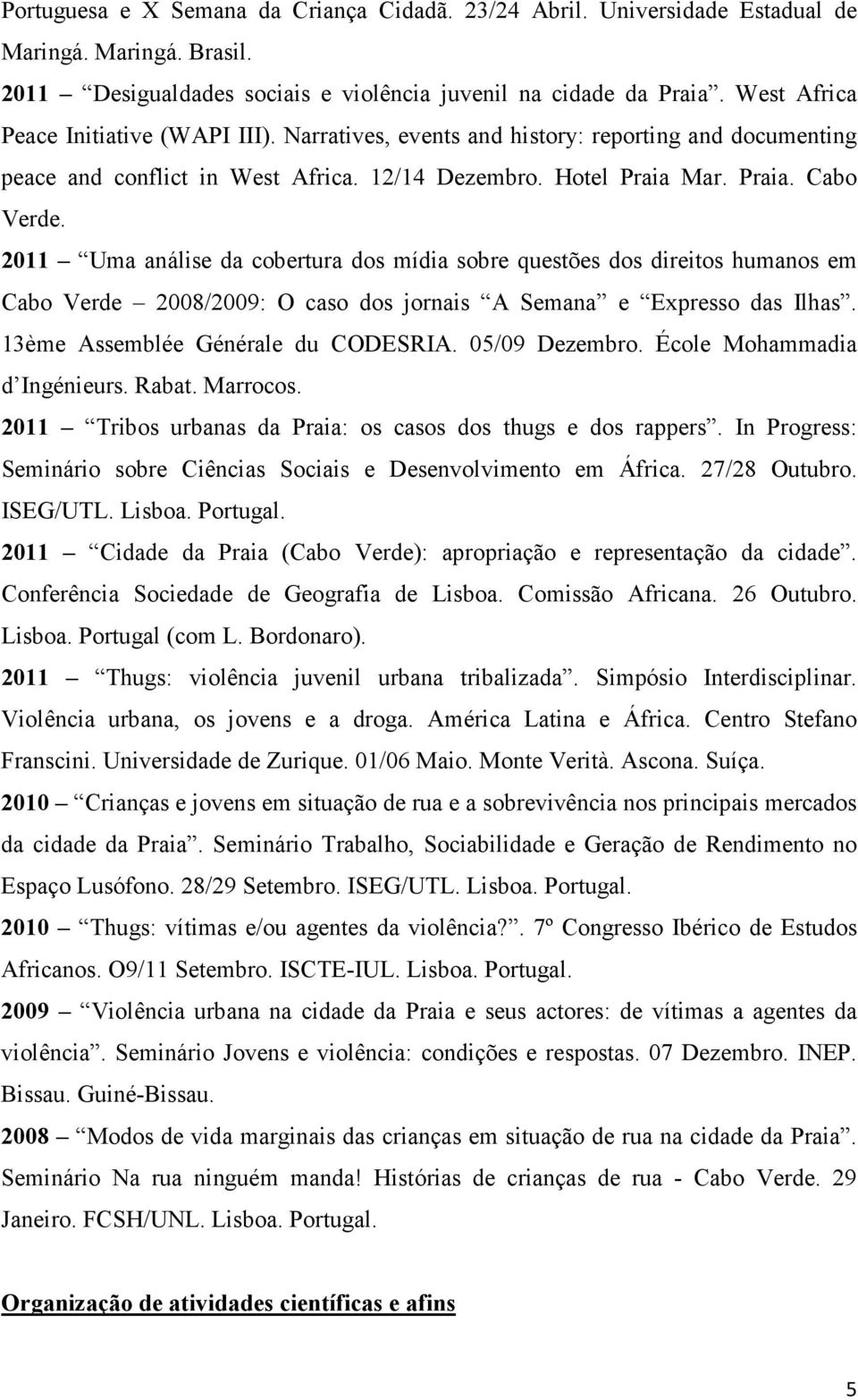 2011 Uma análise da cobertura dos mídia sobre questões dos direitos humanos em Cabo Verde 2008/2009: O caso dos jornais A Semana e Expresso das Ilhas. 13ème Assemblée Générale du CODESRIA.