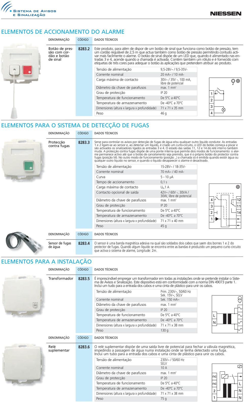 facilmente o alarme. O botão de sinal dispõe de um ED que, quando é alimentado nas entradas e, acende quando a chamada é activada.