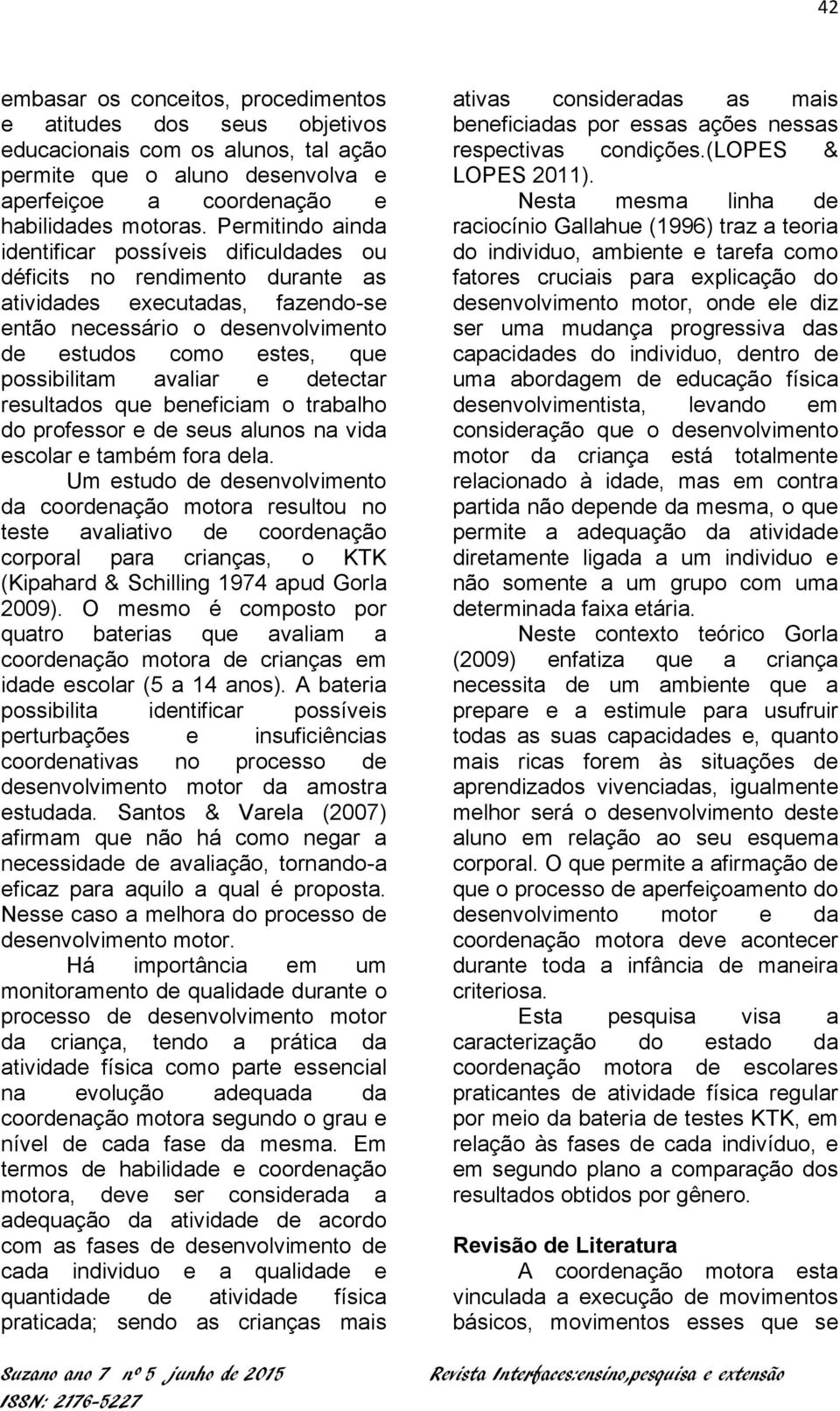 avaliar e detectar resultados que beneficiam o trabalho do professor e de seus alunos na vida escolar e também fora dela.