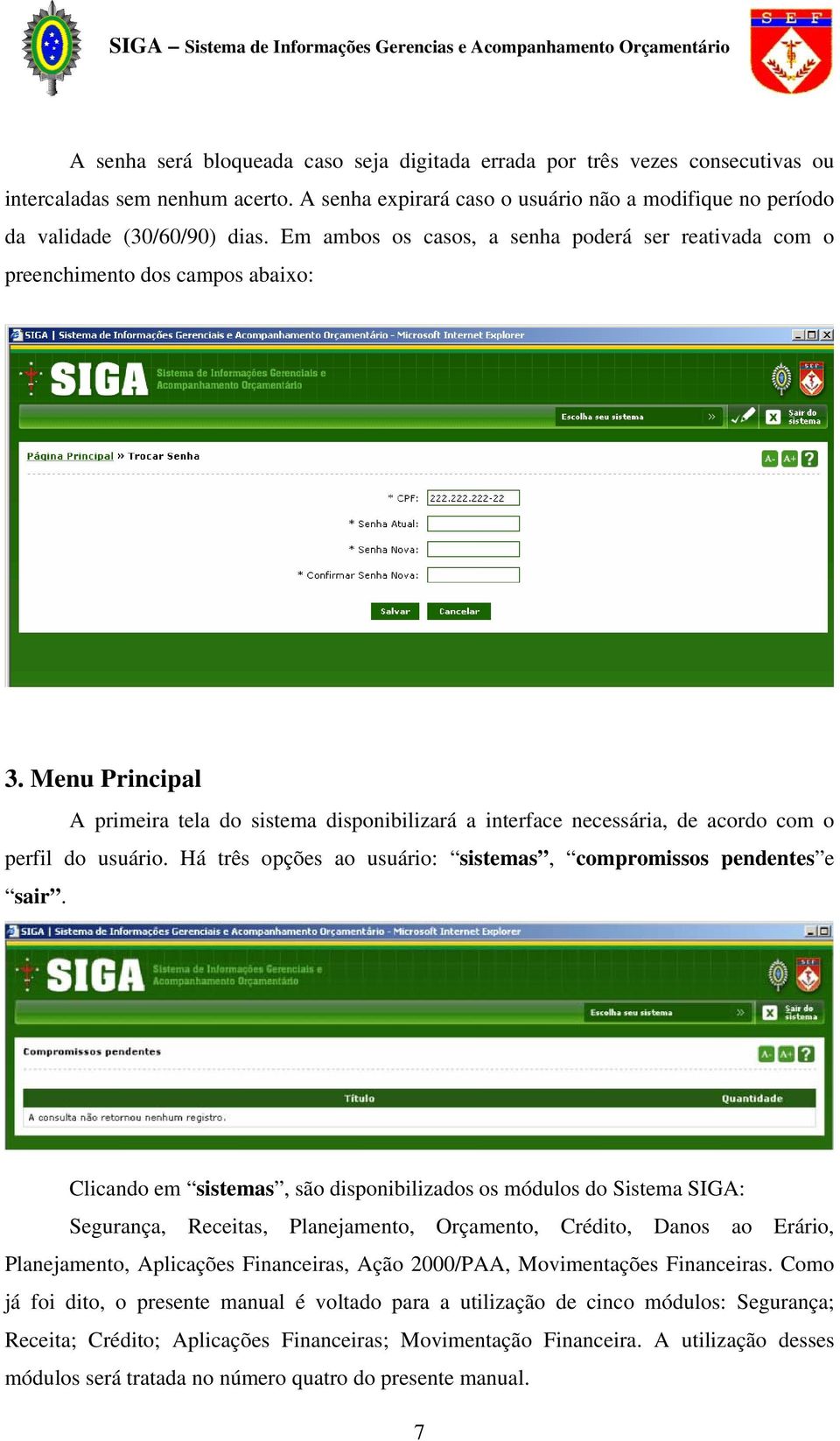 Menu Principal A primeira tela do sistema disponibilizará a interface necessária, de acordo com o perfil do usuário. Há três opções ao usuário: sistemas, compromissos pendentes e sair.