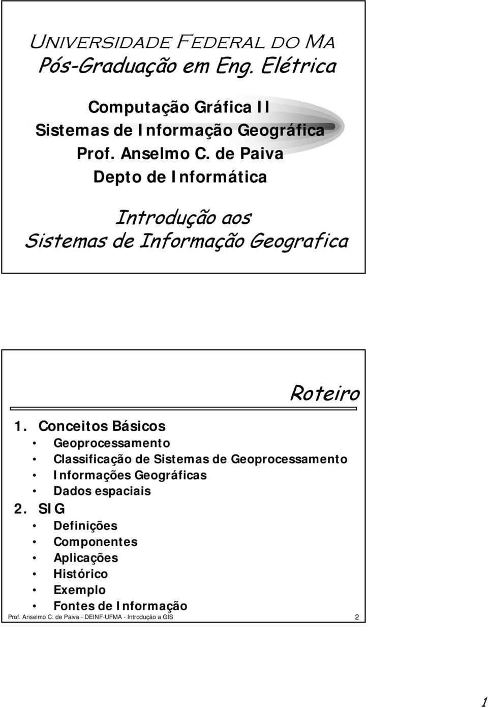 Conceitos Básicos Geoprocessamento Classificação de Sistemas de Geoprocessamento Informações Geográficas Dados espaciais