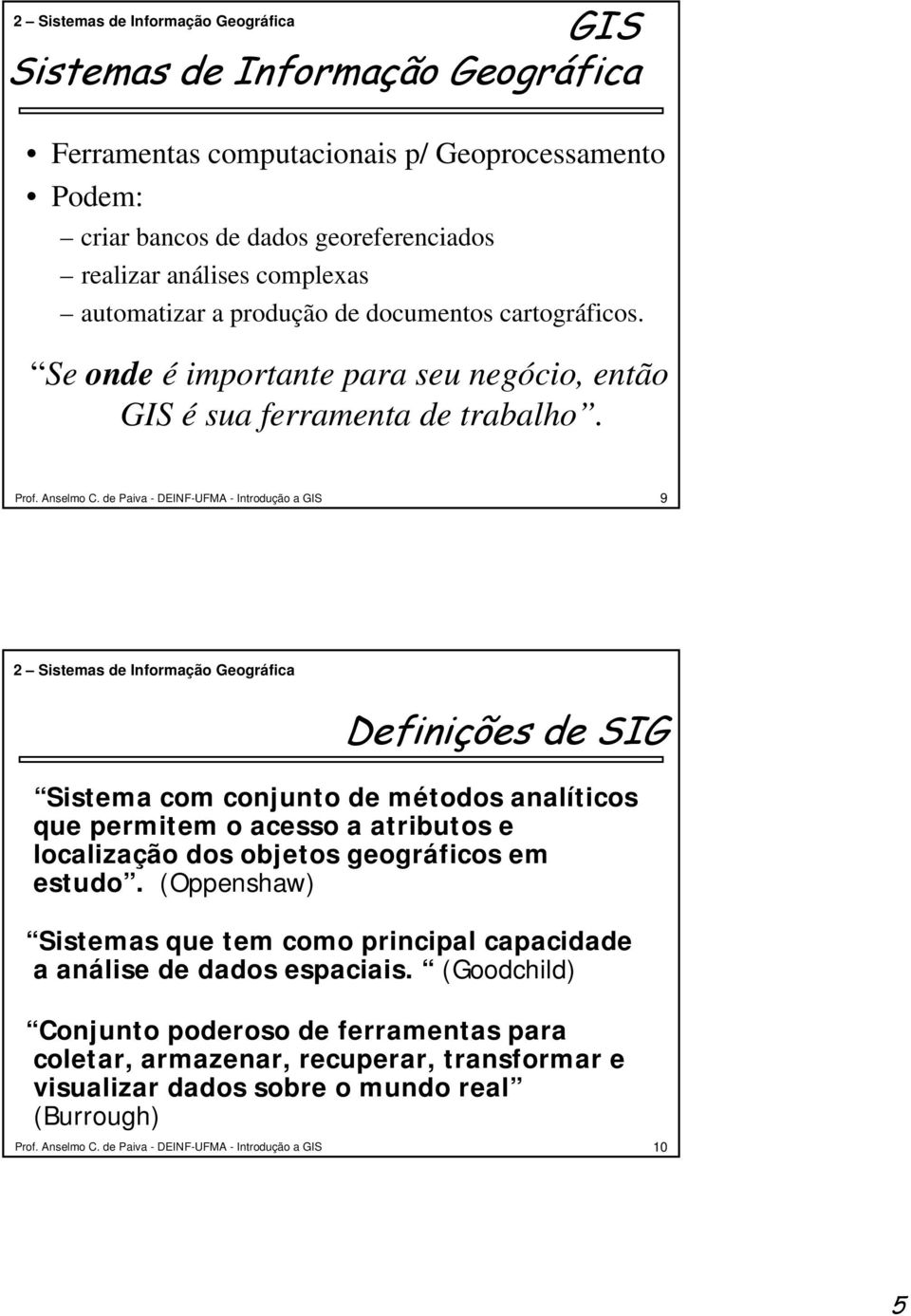 de Paiva - DEINF-UFMA - Introdução a GIS 9 2 Sistemas de Informação Geográfica Definições de SIG Sistema com conjunto de métodos analíticos que permitem o acesso a atributos e localização dos objetos