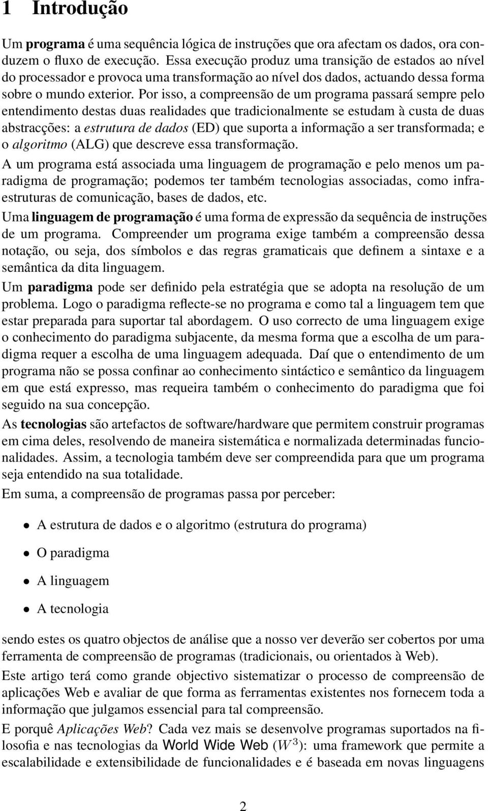 Por isso, a compreensão de um programa passará sempre pelo entendimento destas duas realidades que tradicionalmente se estudam à custa de duas abstracções: a estrutura de dados (ED) que suporta a